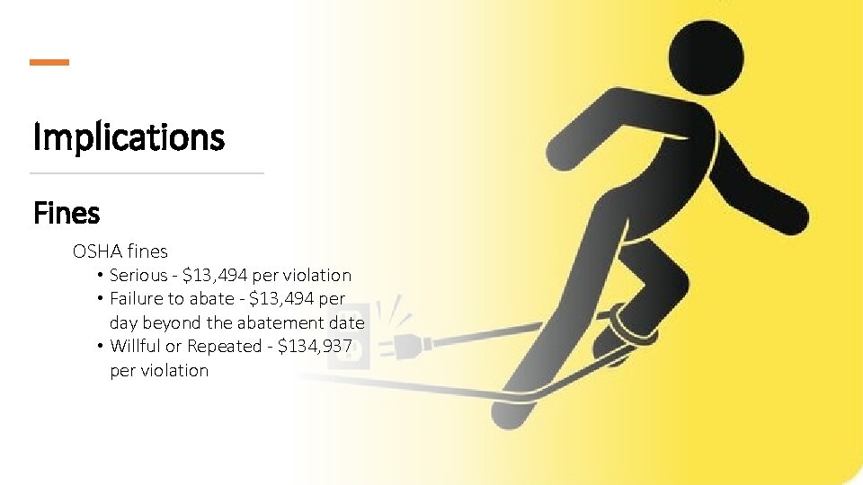 Implications Fines OSHA fines • Serious - $13, 494 per violation • Failure to