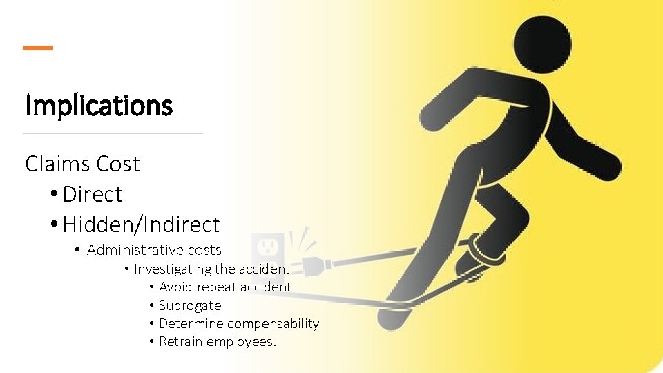 Implications Claims Cost • Direct • Hidden/Indirect • Administrative costs • Investigating the accident