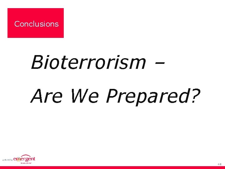 Conclusions Bioterrorism – Are We Prepared? 40 