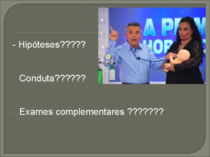 - Hipóteses? ? ? - Conduta? ? ? - Exames complementares ? ? ?