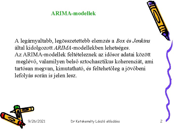 ARIMA-modellek A legárnyaltabb, legösszetettebb elemzés a Box és Jenkins által kidolgozott ARIMA-modellekben lehetséges. Az