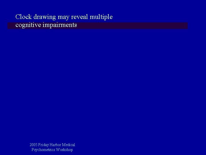 Clock drawing may reveal multiple cognitive impairments 2005 Friday Harbor Medical Psychometrics Workshop 