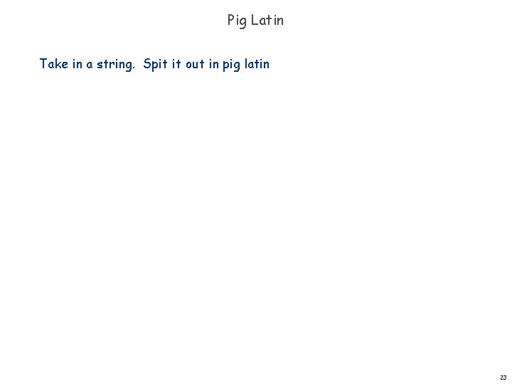 Pig Latin Take in a string. Spit it out in pig latin 23 