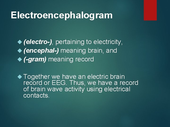 Electroencephalogram (electro-), pertaining to electricity, (encephal-) meaning brain, and (-gram) meaning record Together we