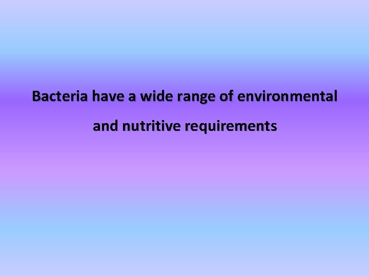 Bacteria have a wide range of environmental and nutritive requirements 