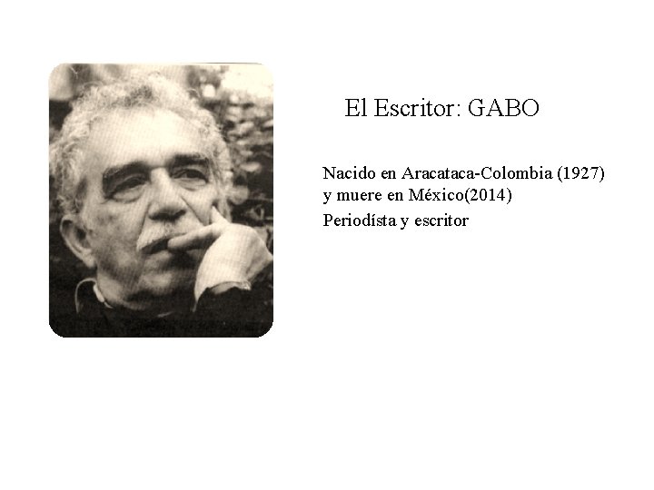 El Escritor: GABO Nacido en Aracataca-Colombia (1927) y muere en México(2014) Periodísta y escritor