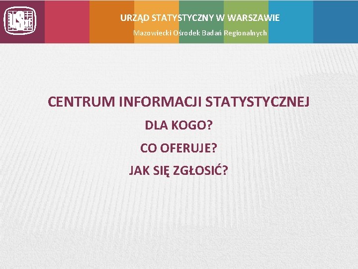 URZĄD STATYSTYCZNY W WARSZAWIE Mazowiecki Ośrodek Badań Regionalnych CENTRUM INFORMACJI STATYSTYCZNEJ DLA KOGO? CO