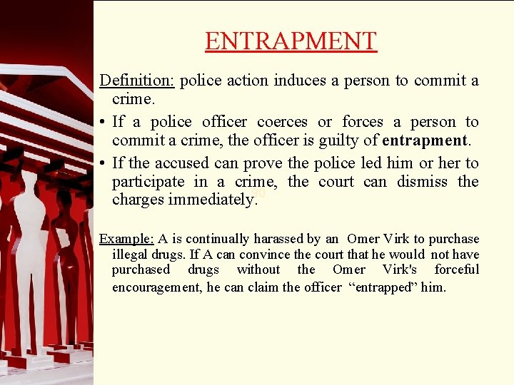 ENTRAPMENT Definition: police action induces a person to commit a crime. • If a