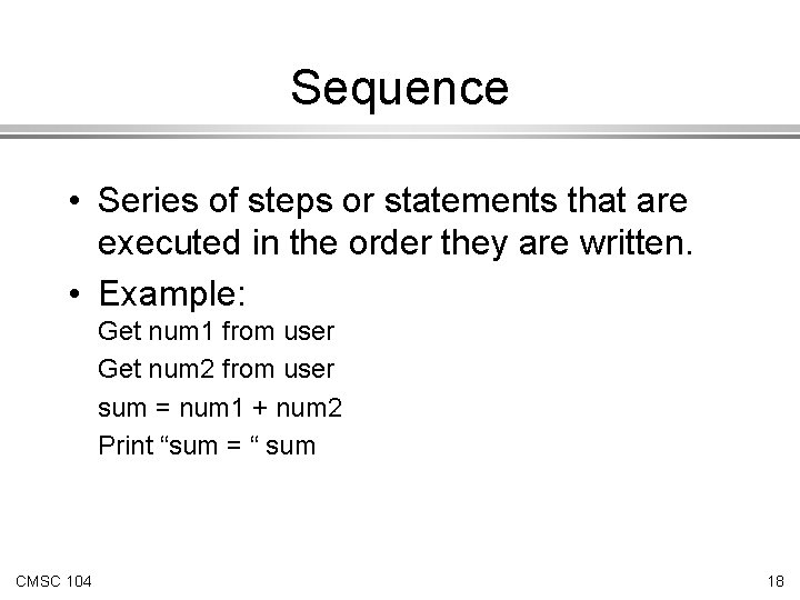 Sequence • Series of steps or statements that are executed in the order they