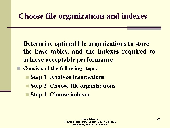 Choose file organizations and indexes Determine optimal file organizations to store the base tables,