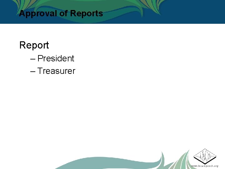 Approval of Reports Report – President – Treasurer www. isca-speech. org 