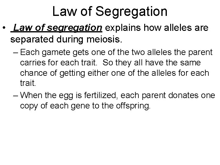 Law of Segregation • Law of segregation explains how alleles are separated during meiosis.