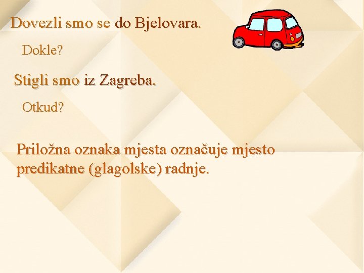 Dovezli smo se do Bjelovara. Dokle? Stigli smo iz Zagreba. Otkud? Priložna oznaka mjesta