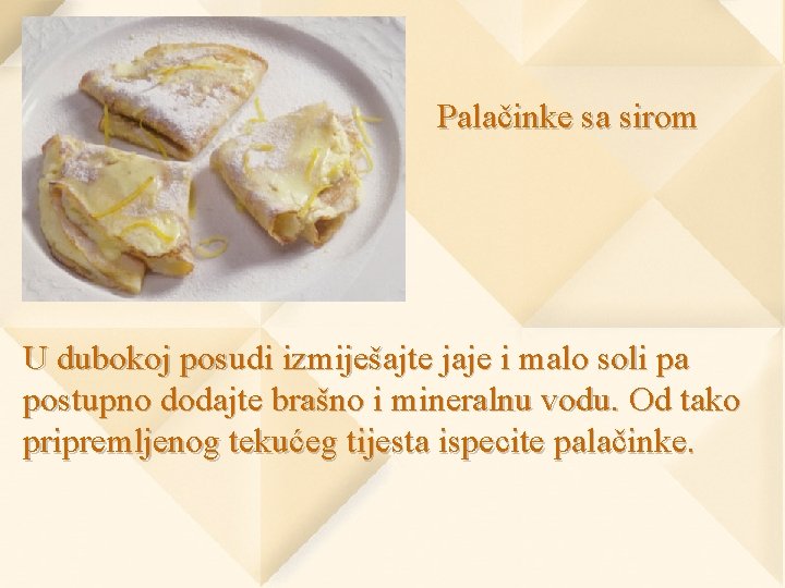 Palačinke sa sirom U dubokoj posudi izmiješajte jaje i malo soli pa postupno dodajte