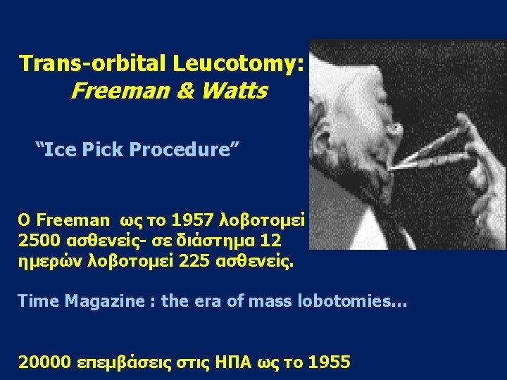 Trans-orbital Leucotomy: Freeman & Watts “Ice Pick Procedure” Ο Freeman ως το 1957 λοβοτομεί