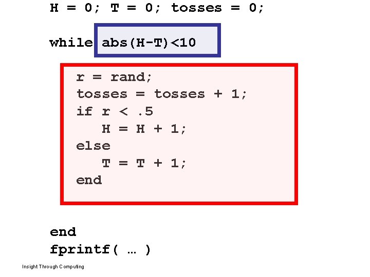 H = 0; T = 0; tosses = 0; while abs(H-T)<10 r = rand;