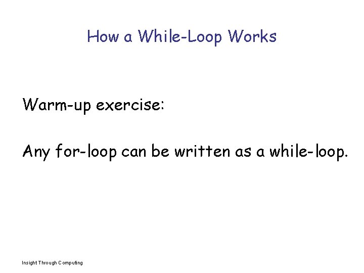 How a While-Loop Works Warm-up exercise: Any for-loop can be written as a while-loop.