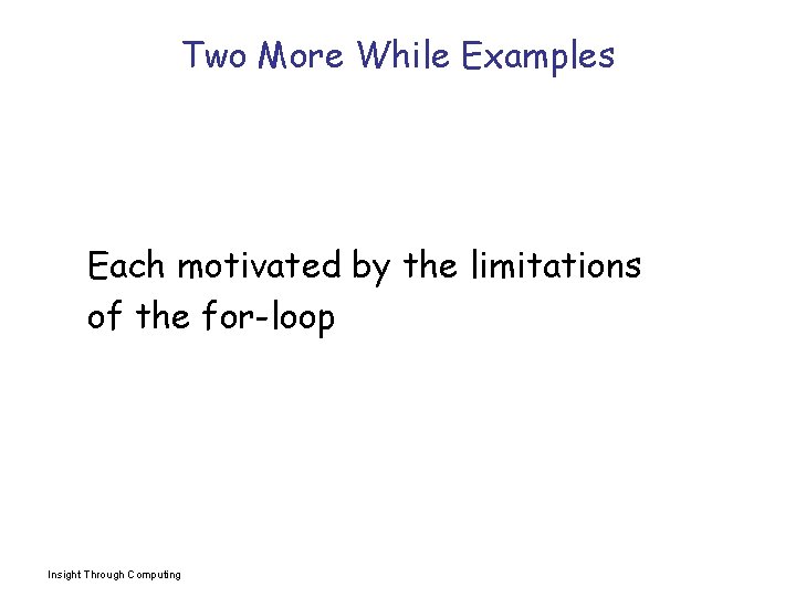 Two More While Examples Each motivated by the limitations of the for-loop Insight Through