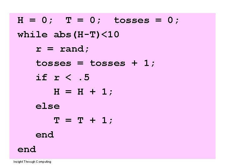 H = 0; T = 0; tosses = 0; while abs(H-T)<10 r = rand;