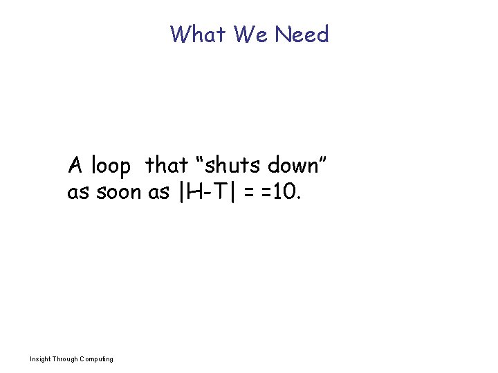 What We Need A loop that “shuts down’’ as soon as |H-T| = =10.