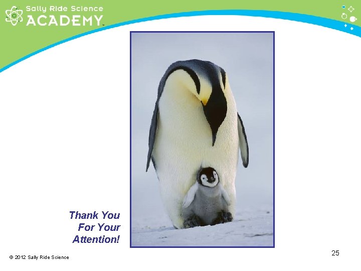 Thank You For Your Attention! © 2012 Sally Ride Science 25 
