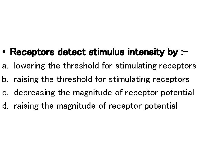  • Receptors detect stimulus intensity by : a. b. c. d. lowering the