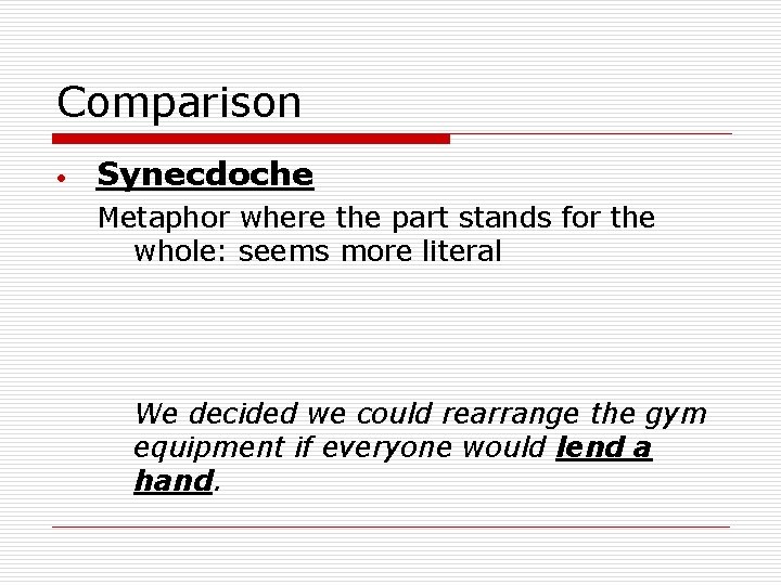 Comparison Synecdoche Metaphor where the part stands for the whole: seems more literal We
