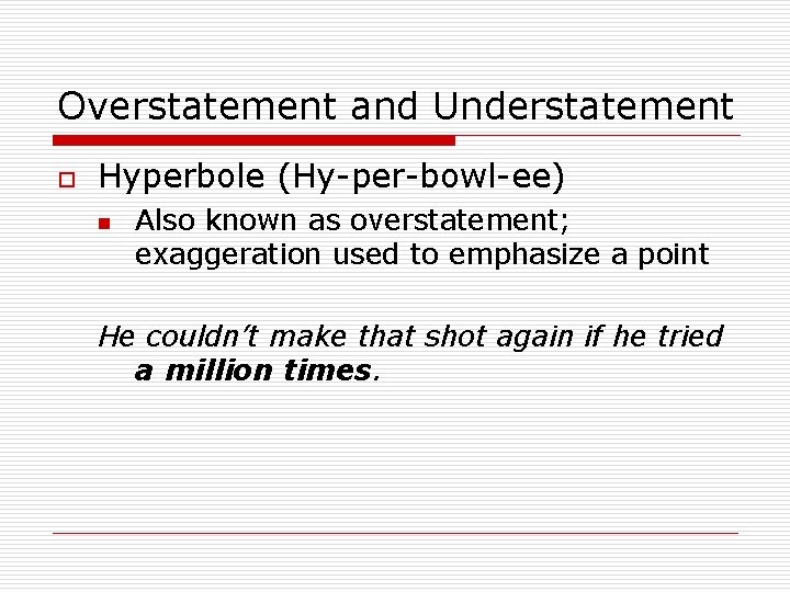 Overstatement and Understatement o Hyperbole (Hy-per-bowl-ee) n Also known as overstatement; exaggeration used to