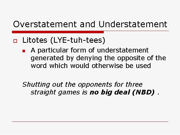 Overstatement and Understatement o Litotes (LYE-tuh-tees) n A particular form of understatement generated by
