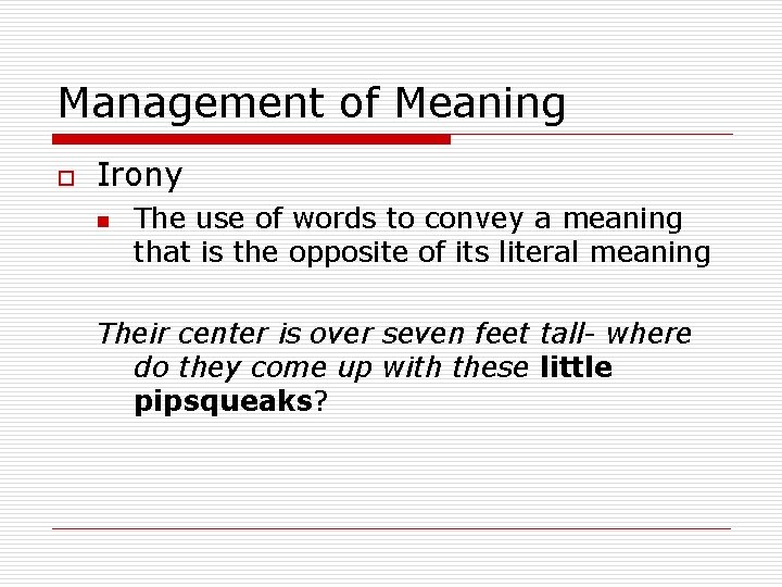 Management of Meaning o Irony n The use of words to convey a meaning