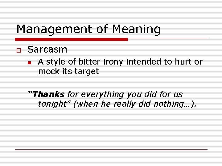 Management of Meaning o Sarcasm n A style of bitter irony intended to hurt