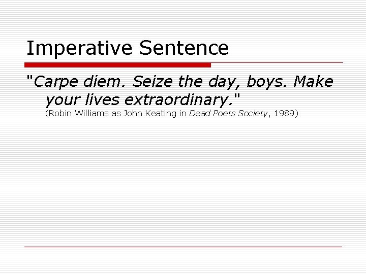 Imperative Sentence "Carpe diem. Seize the day, boys. Make your lives extraordinary. " (Robin