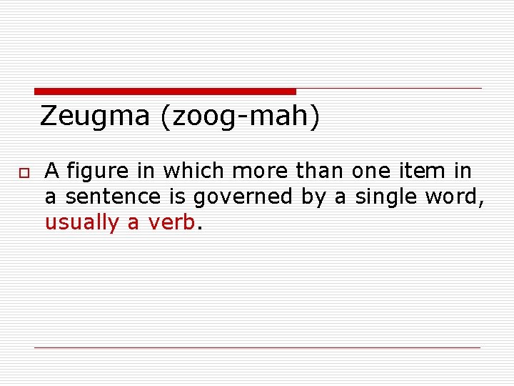 Zeugma (zoog-mah) o A figure in which more than one item in a sentence