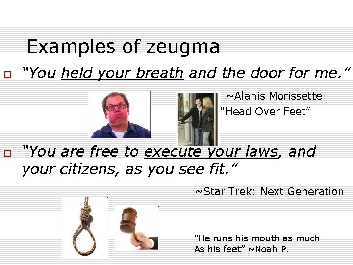 Examples of zeugma o “You held your breath and the door for me. ”
