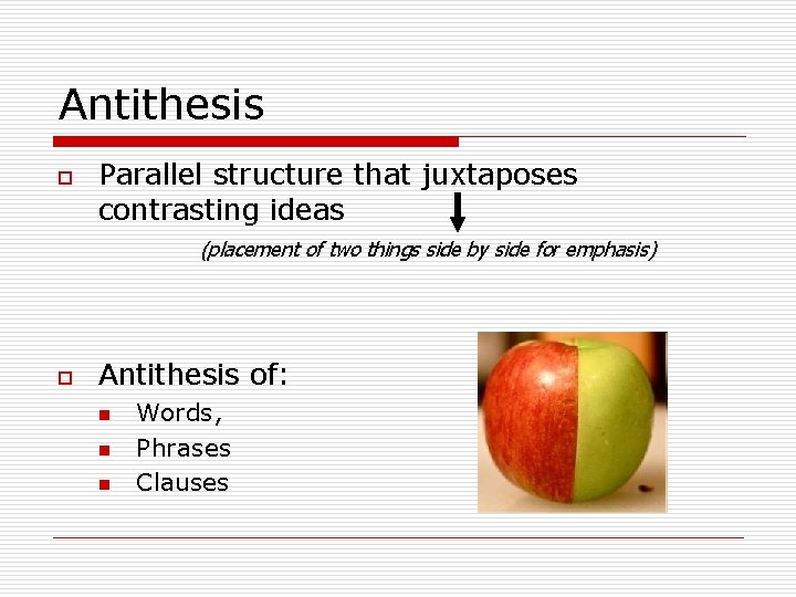 Antithesis o Parallel structure that juxtaposes contrasting ideas (placement of two things side by
