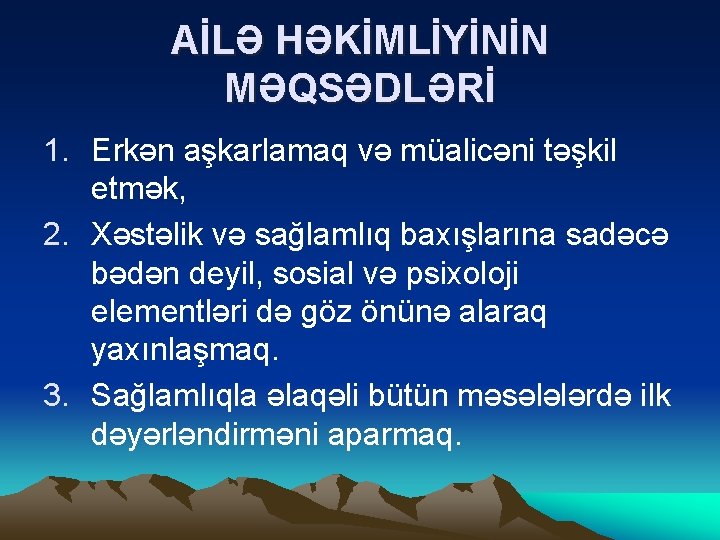 AİLƏ HƏKİMLİYİNİN MƏQSƏDLƏRİ 1. Erkən aşkarlamaq və müalicəni təşkil etmək, 2. Xəstəlik və sağlamlıq