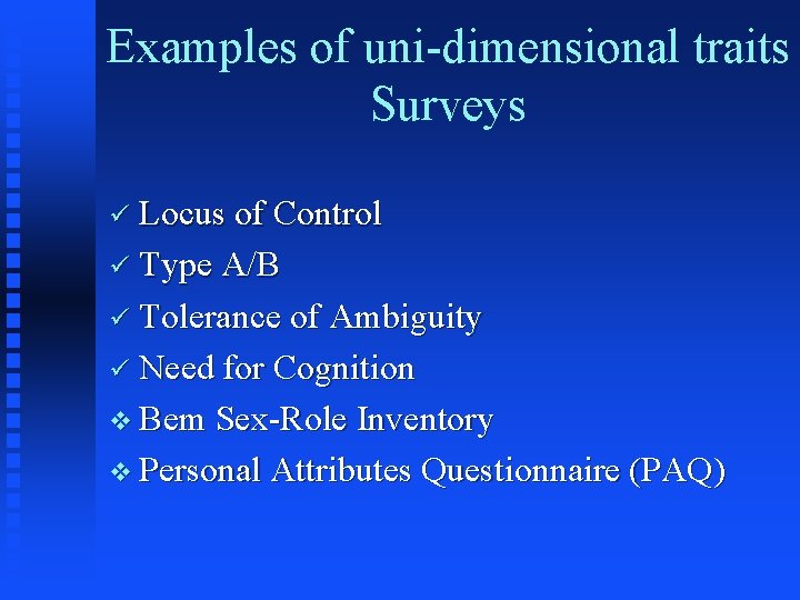 Examples of uni-dimensional traits Surveys ü Locus of Control ü Type A/B ü Tolerance