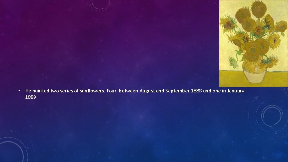 • He painted two series of sunflowers. Four between August and September 1888
