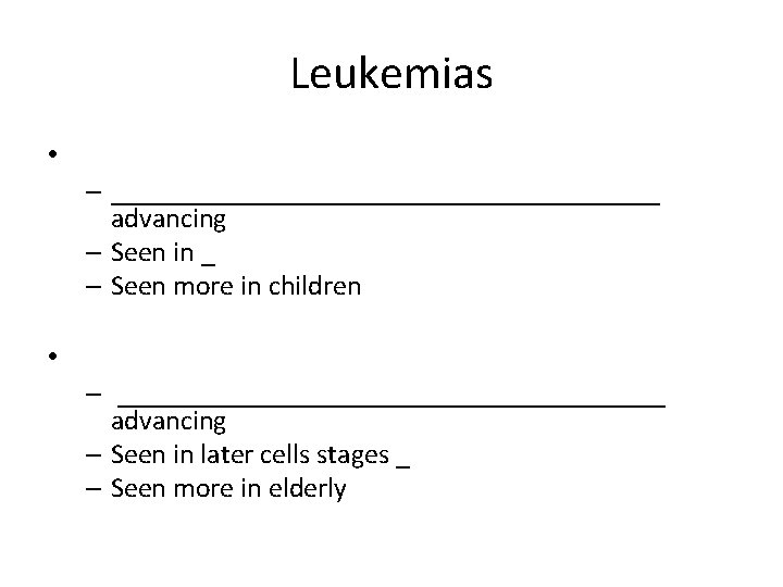Leukemias • – ____________________ advancing – Seen in _ – Seen more in children