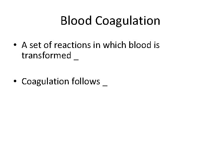Blood Coagulation • A set of reactions in which blood is transformed _ •