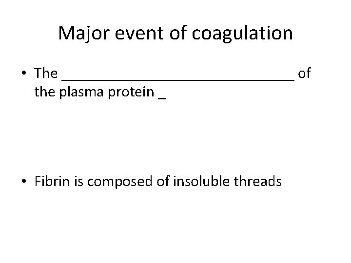 Major event of coagulation • The _______________ of the plasma protein _ • Fibrin