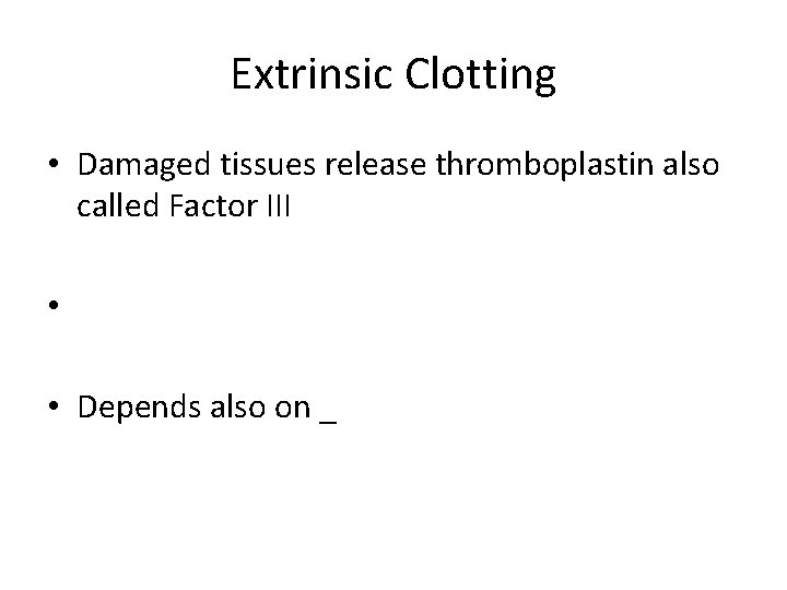 Extrinsic Clotting • Damaged tissues release thromboplastin also called Factor III • • Depends