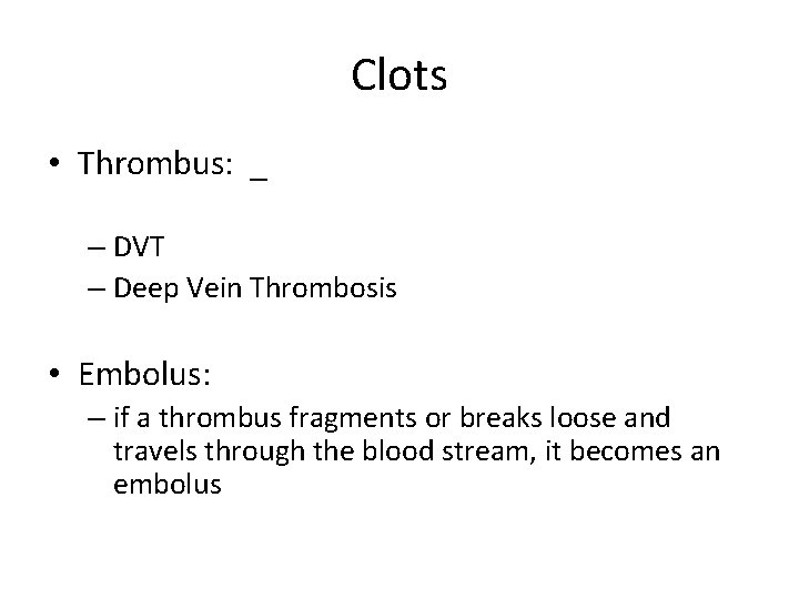 Clots • Thrombus: _ – DVT – Deep Vein Thrombosis • Embolus: – if