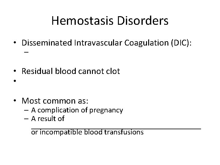 Hemostasis Disorders • Disseminated Intravascular Coagulation (DIC): – • Residual blood cannot clot •