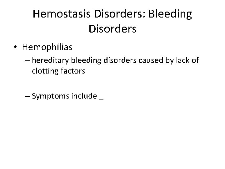 Hemostasis Disorders: Bleeding Disorders • Hemophilias – hereditary bleeding disorders caused by lack of