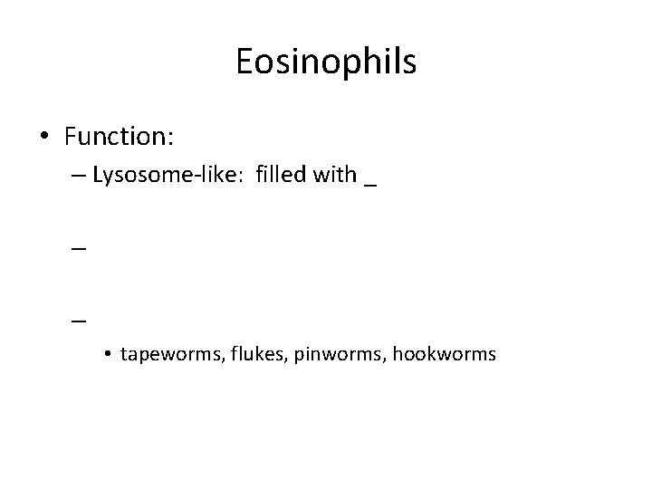 Eosinophils • Function: – Lysosome-like: filled with _ – – • tapeworms, flukes, pinworms,