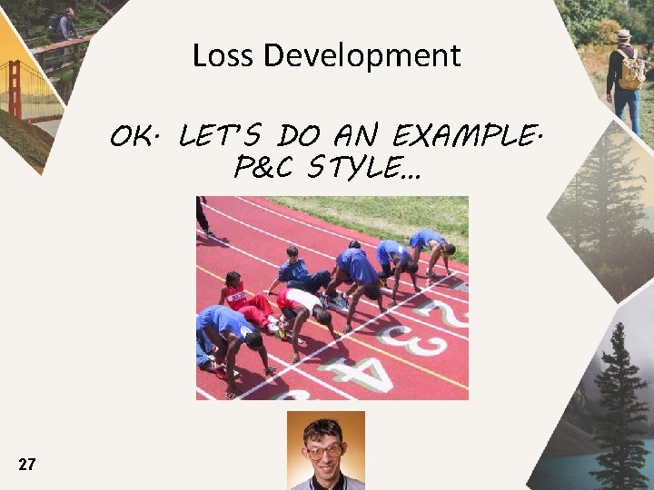 Loss Development OK. LET’S DO AN EXAMPLE. P&C STYLE… 27 