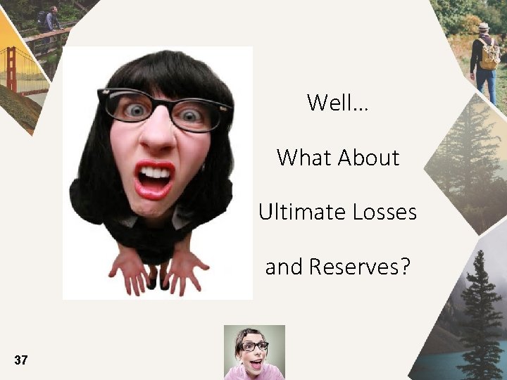 Well… What About Ultimate Losses and Reserves? 37 