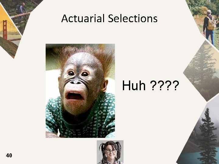 Actuarial Selections Huh ? ? 40 