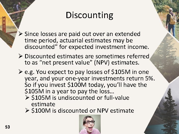Discounting Ø Since losses are paid out over an extended time period, actuarial estimates